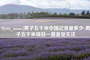 桂平男子五千米中国记录是多少-男子五千米项目一直备受关注