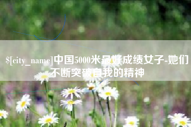 桂平中国5000米最好成绩女子-她们不断突破自我的精神