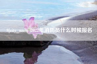 桂平2022年消防员什么时候报名
