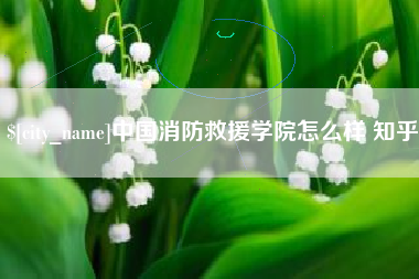 桂平中国消防救援学院怎么样 知乎
