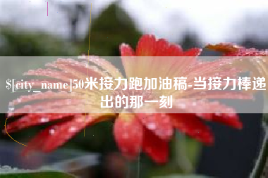 桂平50米接力跑加油稿-当接力棒递出的那一刻