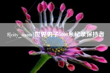 桂平世界男子5000米纪录保持者