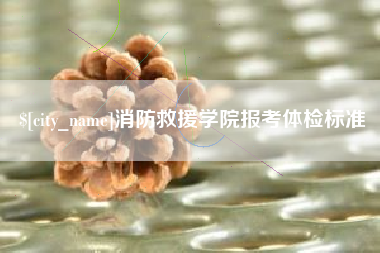 桂平消防救援学院报考体检标准