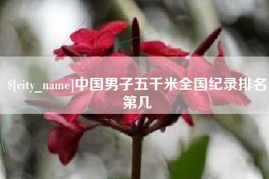 桂平中国男子五千米全国纪录排名第几