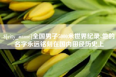 桂平全国男子5000米世界纪录-他的名字永远铭刻在国内田径历史上