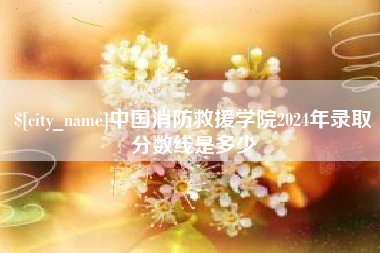 桂平中国消防救援学院2024年录取分数线是多少