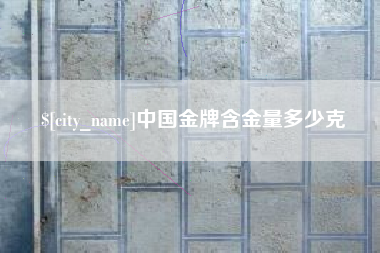 桂平中国金牌含金量多少克