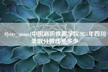 桂平中国消防救援学院2021年四川录取分数线是多少
