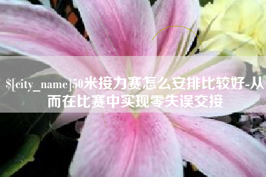桂平50米接力赛怎么安排比较好-从而在比赛中实现零失误交接