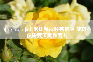 桂平5千米比赛视频完整版-成功不仅需要天赋和努力