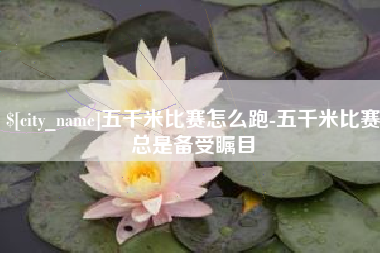 桂平五千米比赛怎么跑-五千米比赛总是备受瞩目