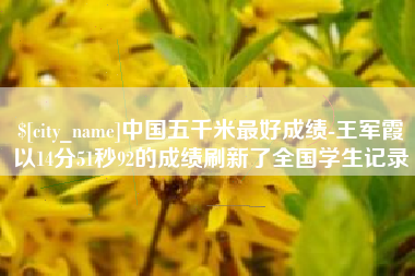 桂平中国五千米最好成绩-王军霞以14分51秒92的成绩刷新了全国学生记录