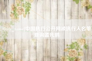 桂平中国执行公开网被执行人名单查询孟凡鹏