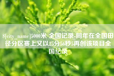 桂平5000米 全国记录-同年在全国田径分区赛上又以25分56秒5再创该项目全国纪录
