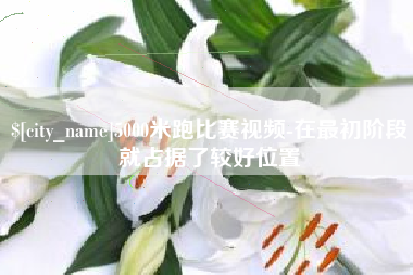 桂平5000米跑比赛视频-在最初阶段就占据了较好位置