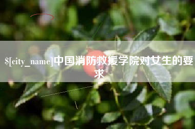 桂平中国消防救援学院对女生的要求