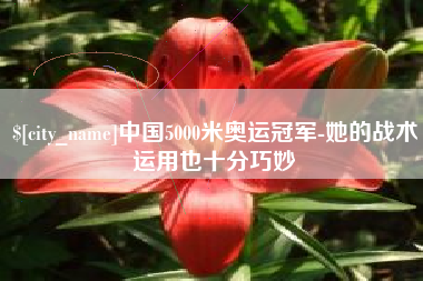 桂平中国5000米奥运冠军-她的战术运用也十分巧妙