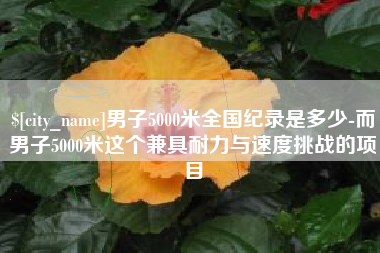 桂平男子5000米全国纪录是多少-而男子5000米这个兼具耐力与速度挑战的项目