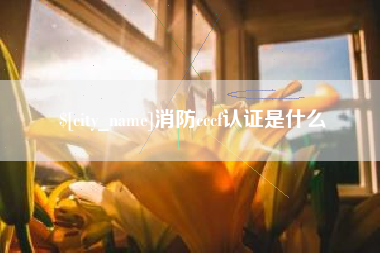 桂平消防cccf认证是什么