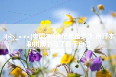 桂平中国5000米纪录是多少-用汗水和拼搏书写了属于自己