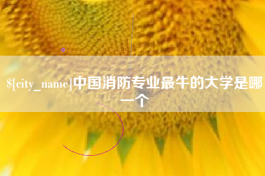 桂平中国消防专业最牛的大学是哪一个