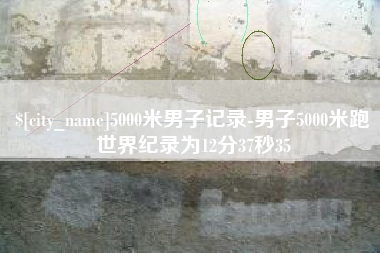 桂平5000米男子记录-男子5000米跑世界纪录为12分37秒35