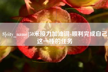 桂平50米接力加油词-顺利完成自己这一棒的任务
