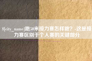 桂平跑50米接力赛怎样跑？-这是接力赛区别于个人赛的关键部分