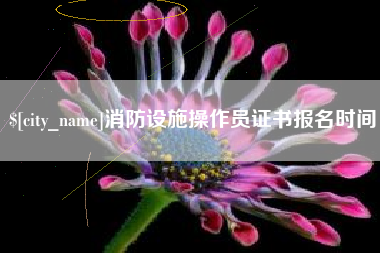 桂平消防设施操作员证书报名时间