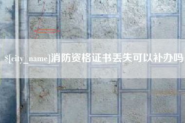 桂平消防资格证书丢失可以补办吗