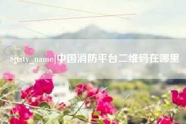 桂平中国消防平台二维码在哪里