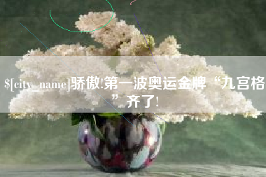 桂平骄傲!第一波奥运金牌“九宫格”齐了!