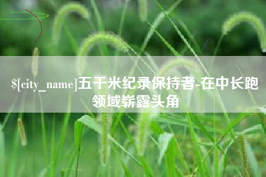 桂平五千米纪录保持者-在中长跑领域崭露头角