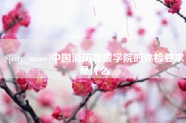 桂平中国消防救援学院的体检要求是什么