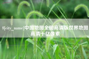 桂平中国地图全图高清版世界地图高清十亿像素