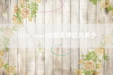 桂平中国金牌总共多少