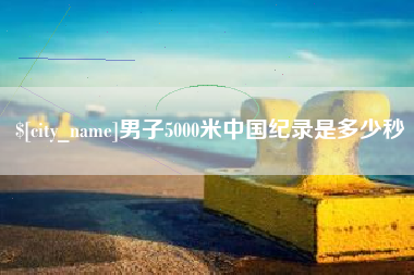 桂平男子5000米中国纪录是多少秒