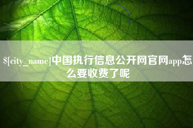 桂平中国执行信息公开网官网app怎么要收费了呢