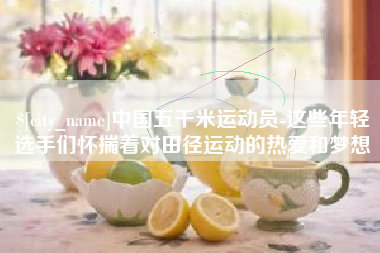 桂平中国五千米运动员-这些年轻选手们怀揣着对田径运动的热爱和梦想