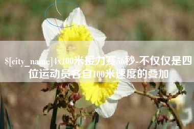 桂平4x100米接力赛56秒-不仅仅是四位运动员各自100米速度的叠加