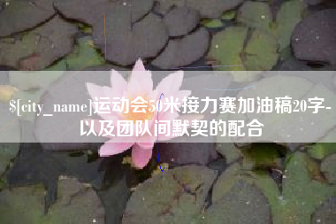 桂平运动会50米接力赛加油稿20字-以及团队间默契的配合