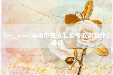 桂平消防中控证怎么考取需要什么条件