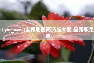 桂平世界地图高清版大图 最新版免费