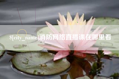 桂平消防网络直播课在哪里看