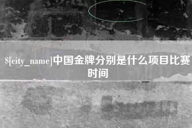 桂平中国金牌分别是什么项目比赛时间
